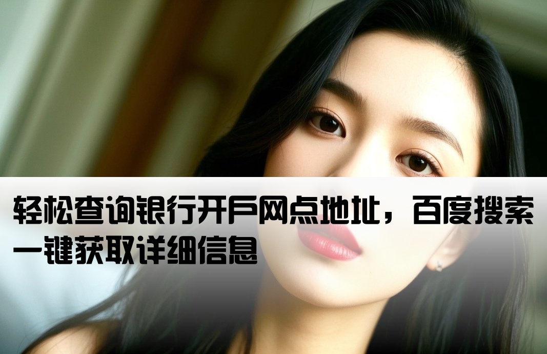 轻松查询银行开户网点地址，百度搜索一键获取详细信息