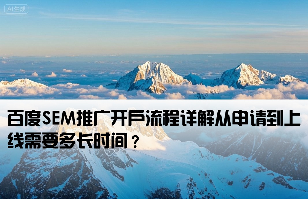 [百度sem推广开户需要多久]百度SEM推广开户流程详解从申请到上线需要多长时间？