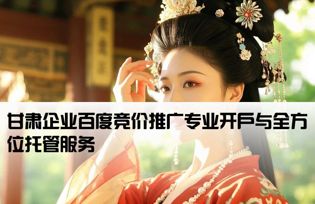 甘肃企业百度竞价推广专业开户与全方位托管服务