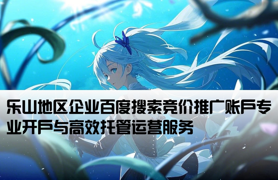 乐山百度竞价推广开户托管