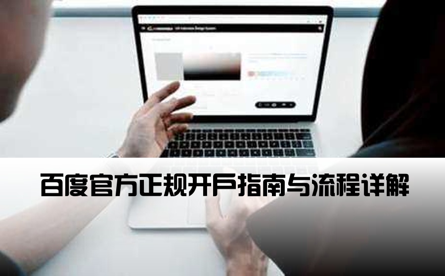 [百度正规开户] 百度官方正规开户指南与流程详解