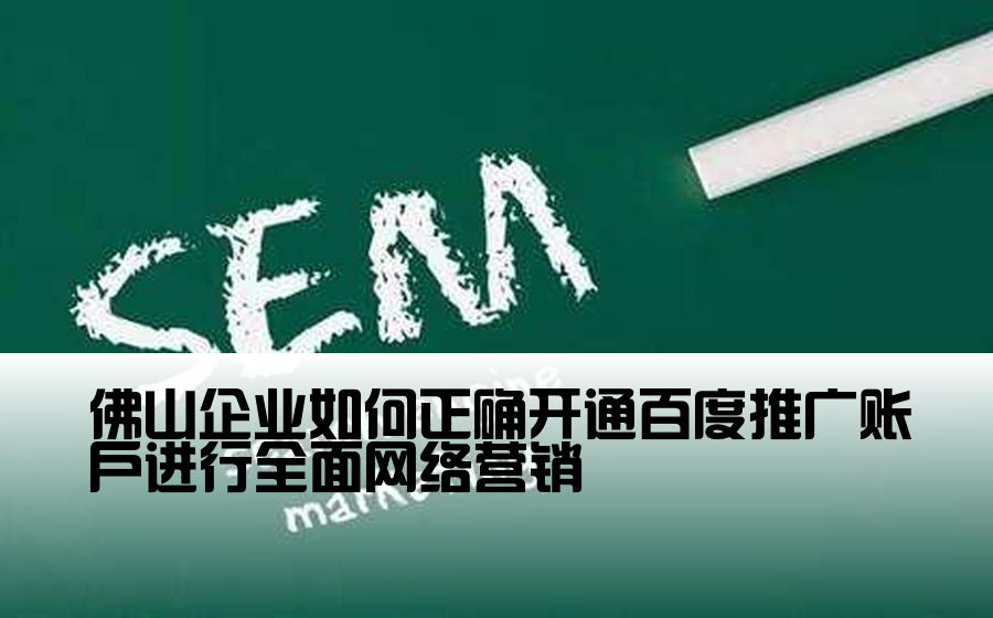 [佛山正规百度开户] 佛山企业如何正确开通百度推广账户进行全面网络营销