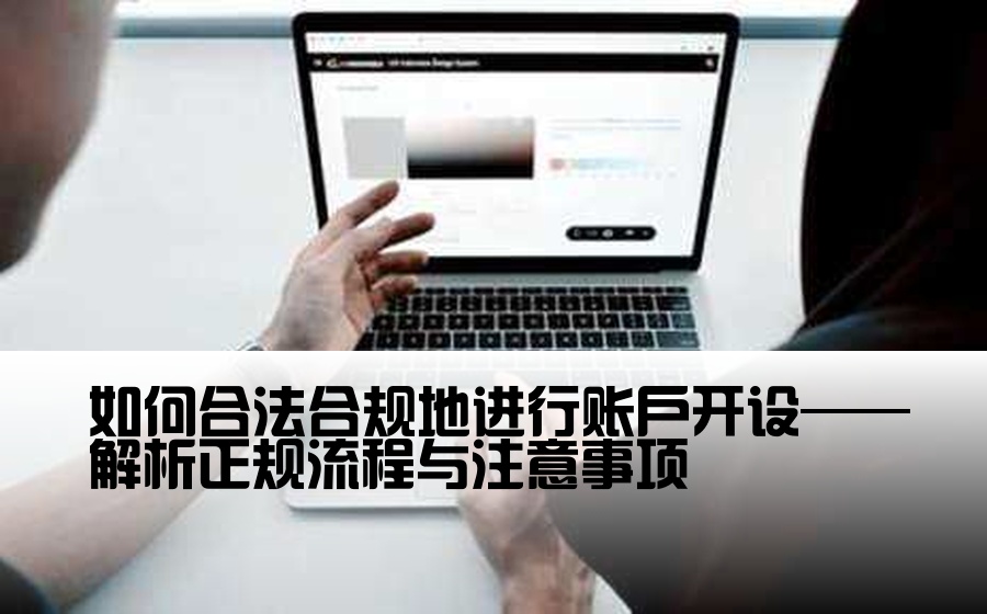 如何合法合规地进行账户开设——解析正规流程与注意事项