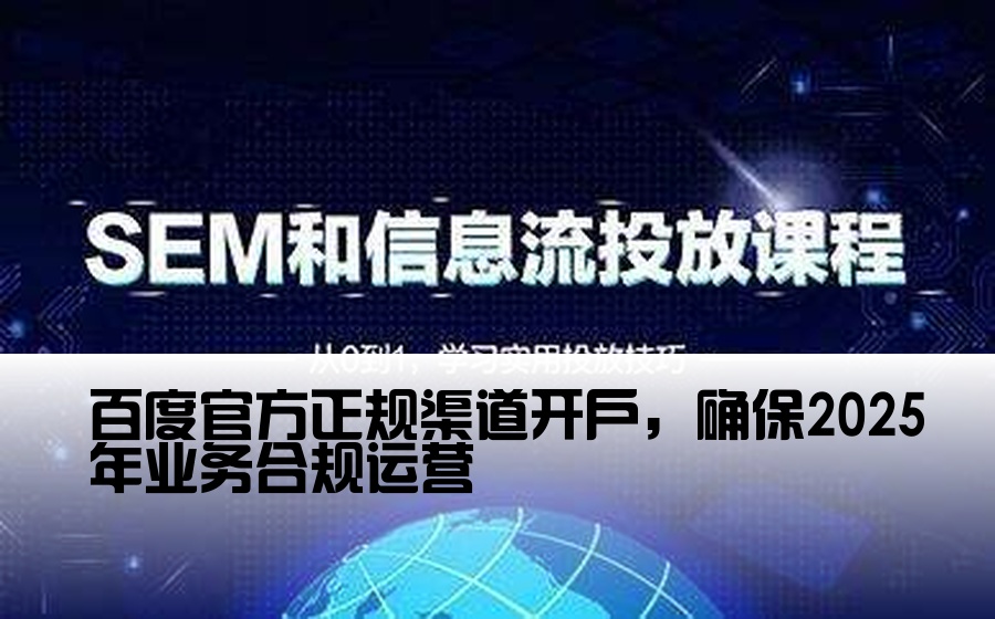 百度官方正规渠道开户，确保2025年业务合规运营