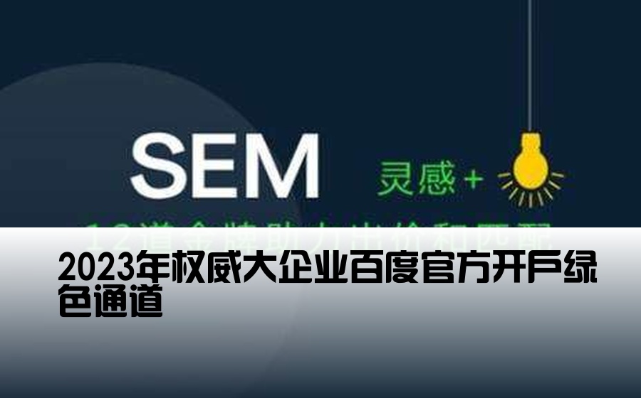 [正规大公司百度开户] 2023年权威大企业百度官方开户绿色通道