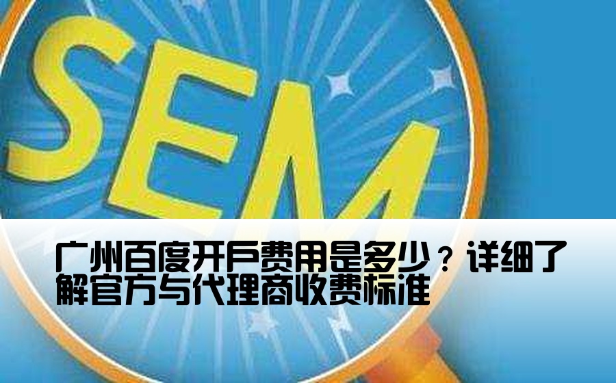 广州百度开户费用是多少？详细了解官方与代理商收费标准