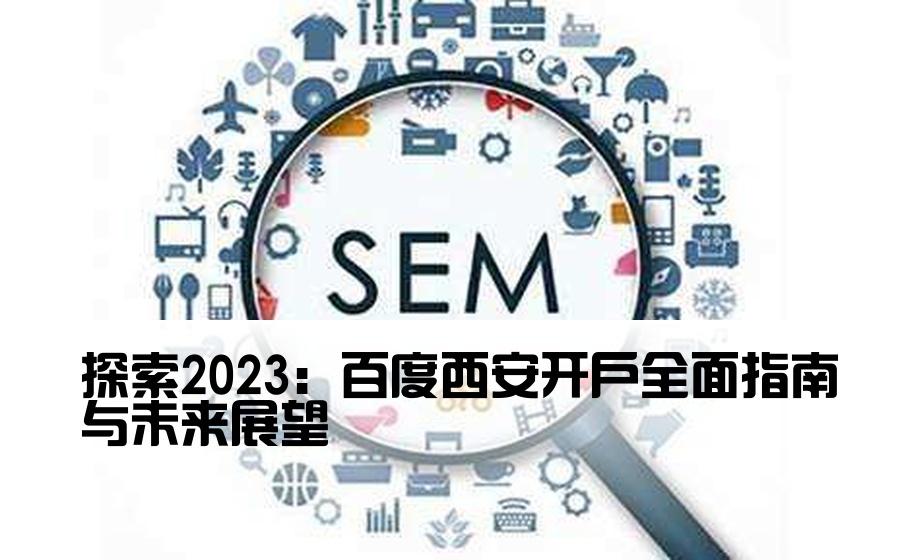 探索2023：百度西安开户全面指南与未来展望