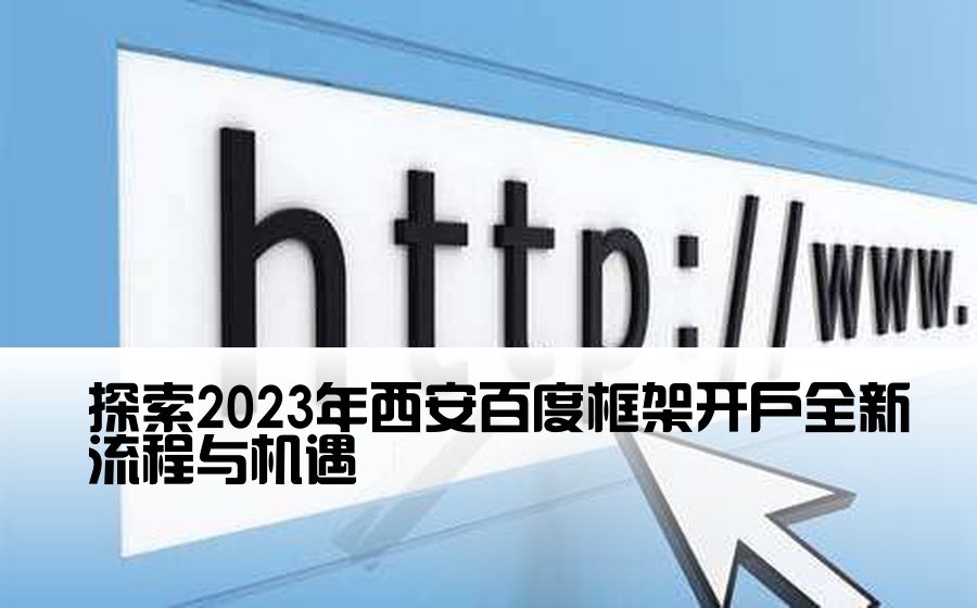 探索2023年西安百度框架开户全新流程与机遇