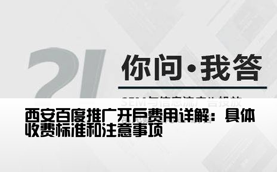 西安百度推广开户费用详解：具体收费标准和注意事项