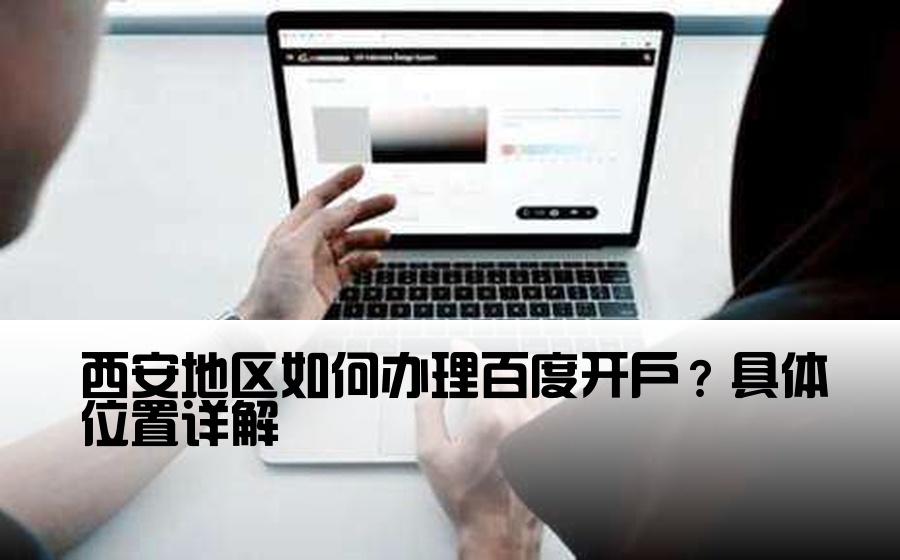 [西安百度开户地址在哪里] 西安地区如何办理百度开户？具体位置详解