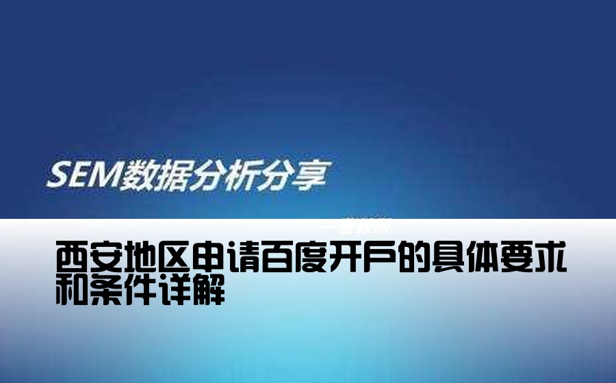 [西安百度开户条件有哪些] 西安地区申请百度开户的具体要求和条件详解