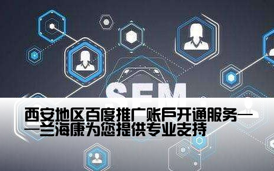 西安地区百度推广账户开通服务——兰海康为您提供专业支持