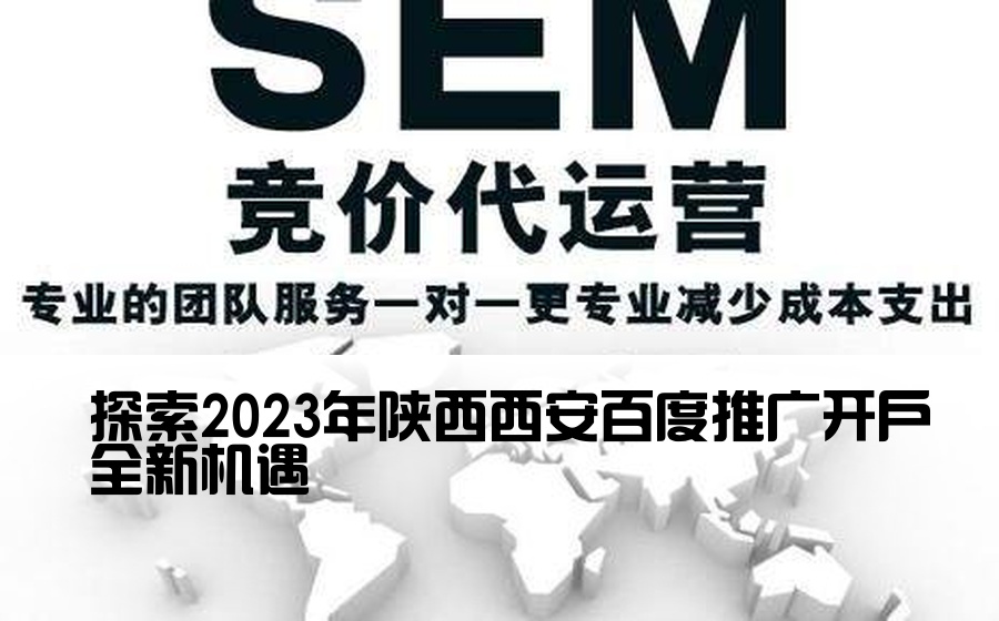 探索2023年陕西西安百度推广开户全新机遇