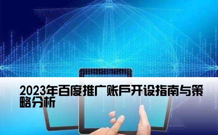 2023年百度推广账户开设指南与策略分析