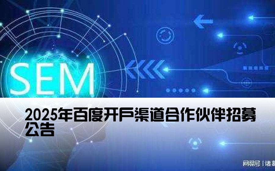 [百度开户渠道商家] 2025年百度开户渠道合作伙伴招募公告