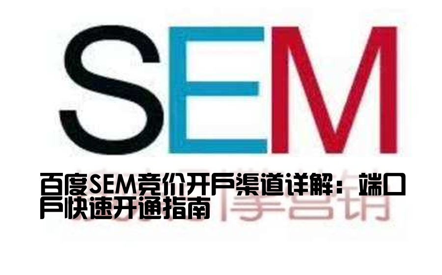 百度SEM竞价开户渠道详解：端口户快速开通指南