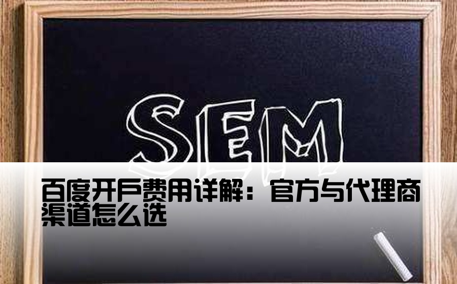 [百度渠道开户费用高吗] 百度开户费用详解：官方与代理商渠道怎么选