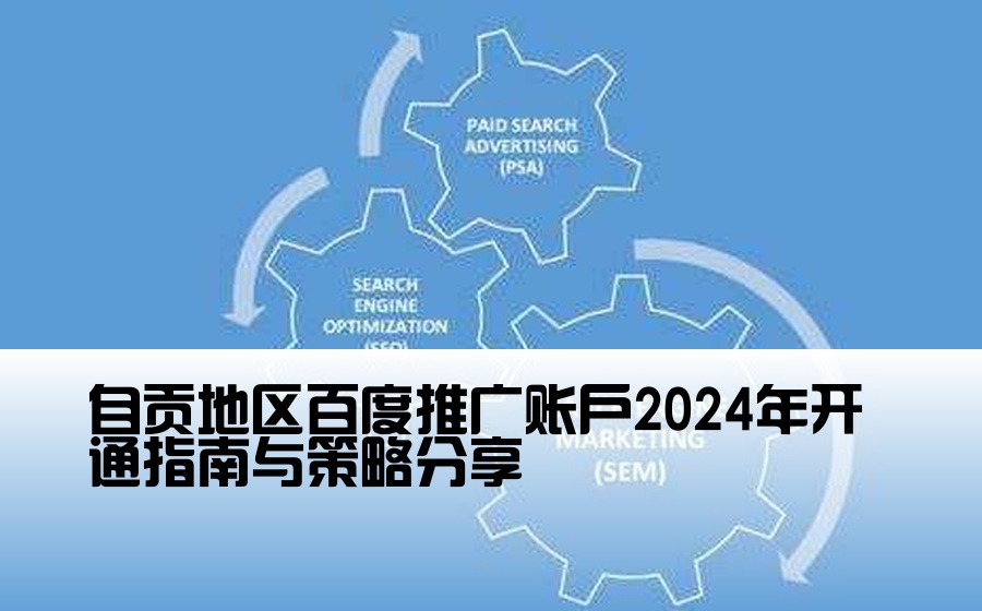 [自贡百度渠道开户] 自贡地区百度推广账户2024年开通指南与策略分享