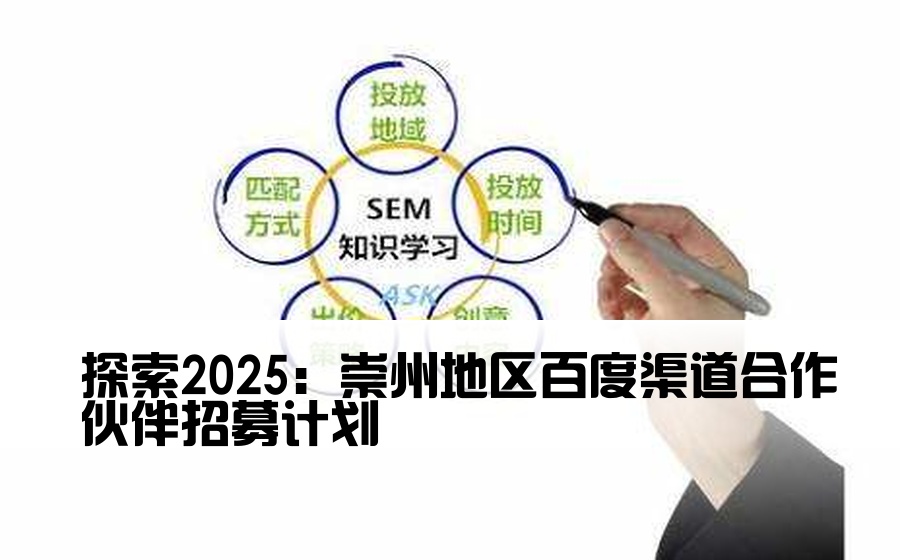 [崇州百度渠道开户] 探索2025：崇州地区百度渠道合作伙伴招募计划