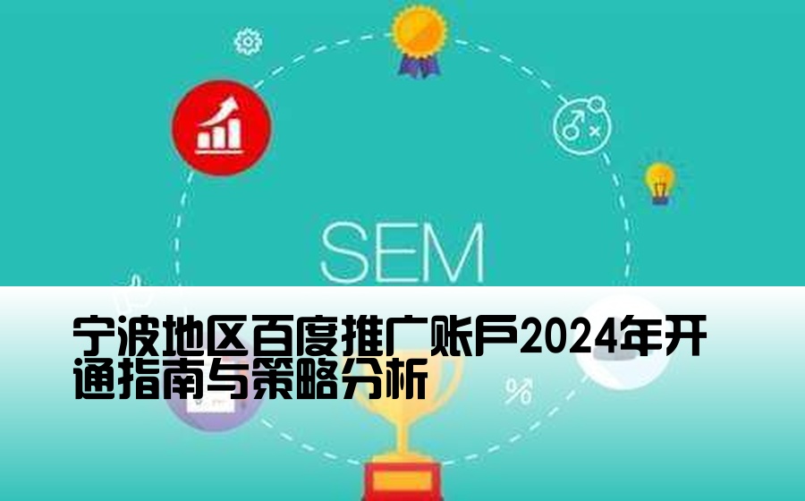 宁波地区百度推广账户2024年开通指南与策略分析