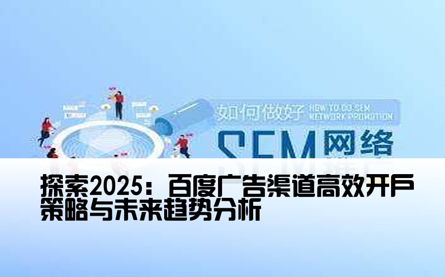 探索2025：百度广告渠道高效开户策略与未来趋势分析