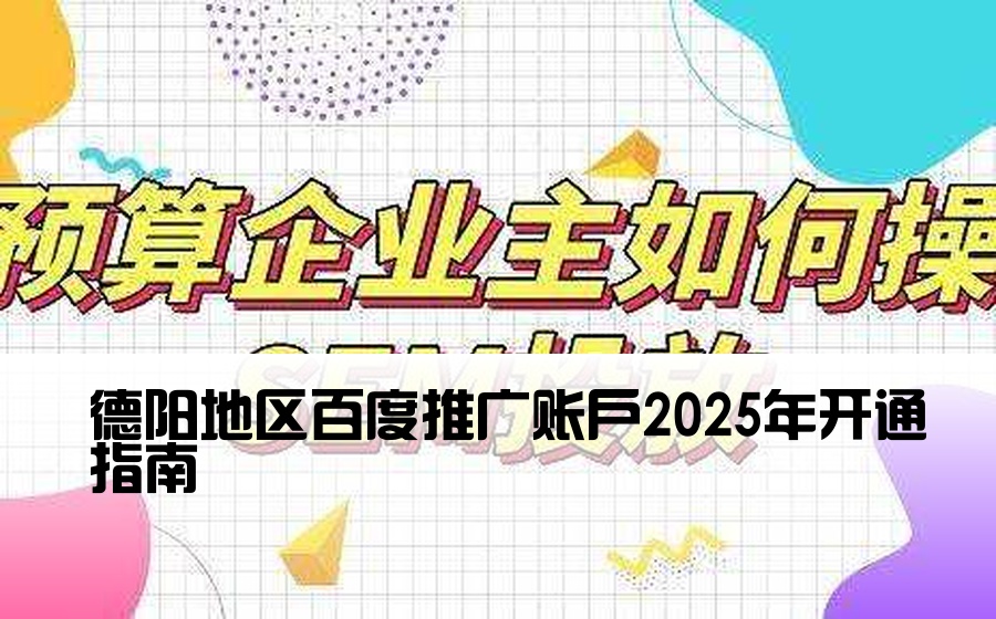 德阳地区百度推广账户2025年开通指南