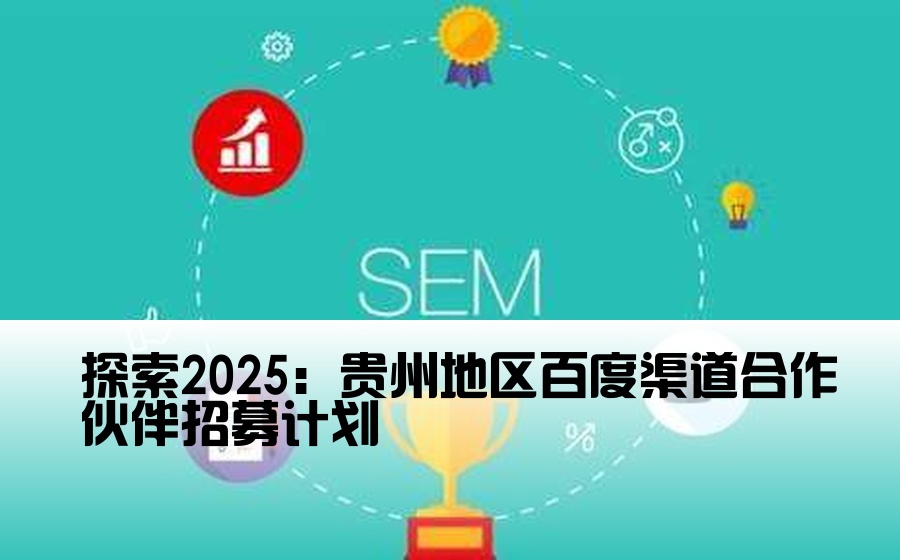 探索2025：贵州地区百度渠道合作伙伴招募计划