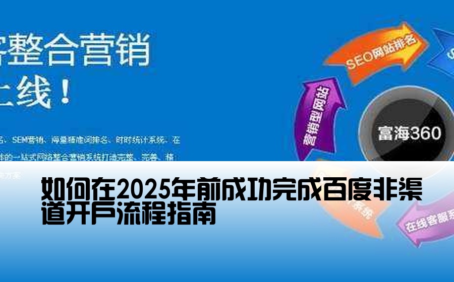 如何在2025年前成功完成百度非渠道开户流程指南