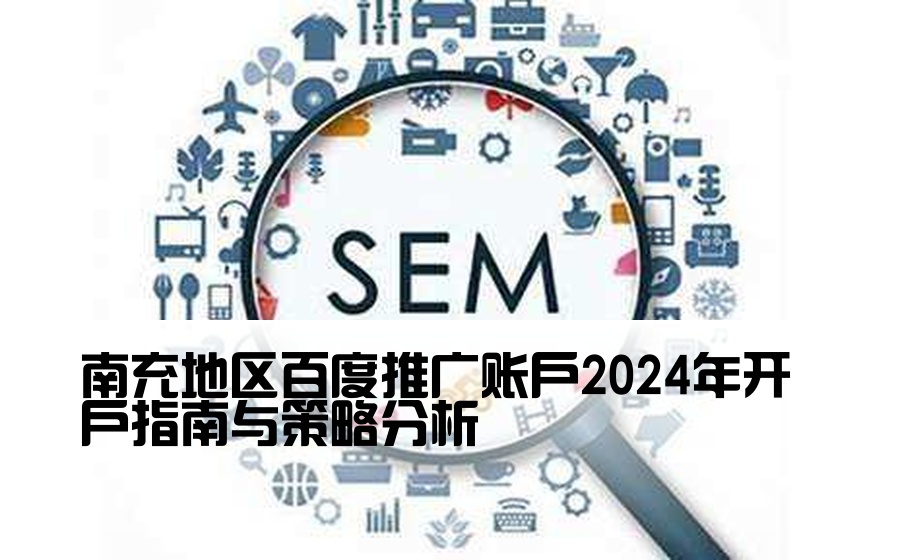 南充地区百度推广账户2024年开户指南与策略分析