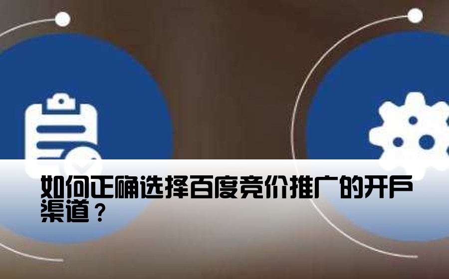 如何正确选择百度竞价推广的开户渠道？