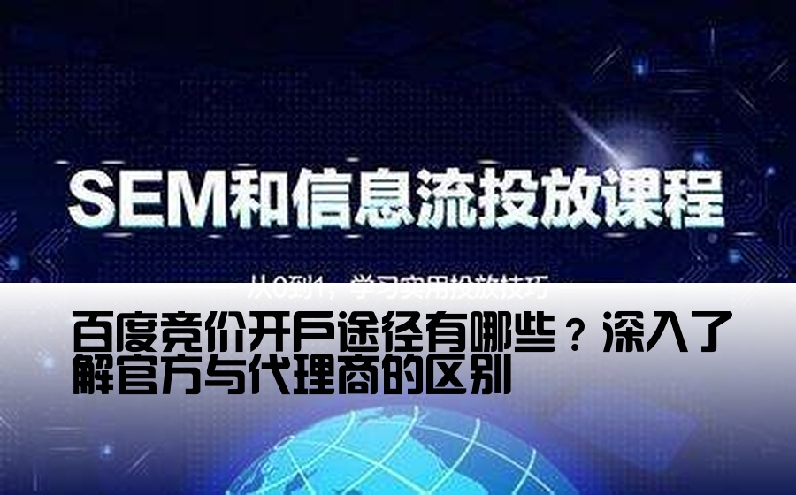 [百度竞价开户渠道在哪] 百度竞价开户途径有哪些？深入了解官方与代理商的区别