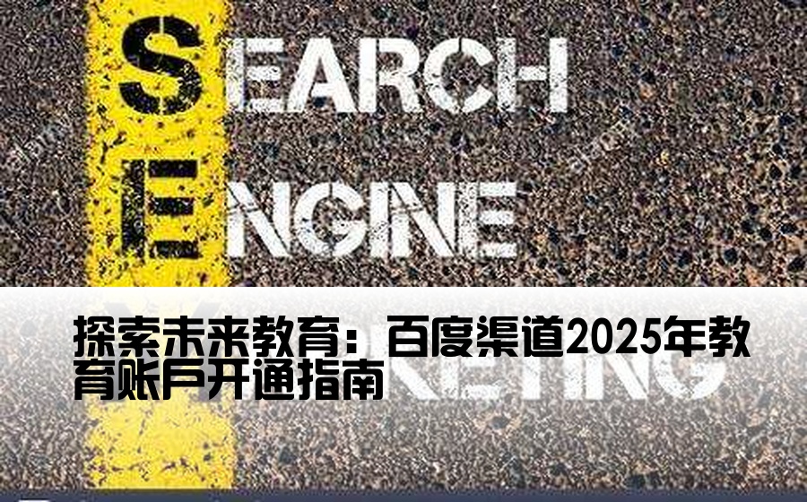 探索未来教育：百度渠道2025年教育账户开通指南