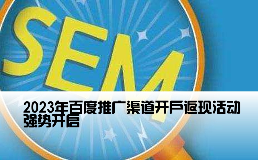 2023年百度推广渠道开户返现活动强势开启