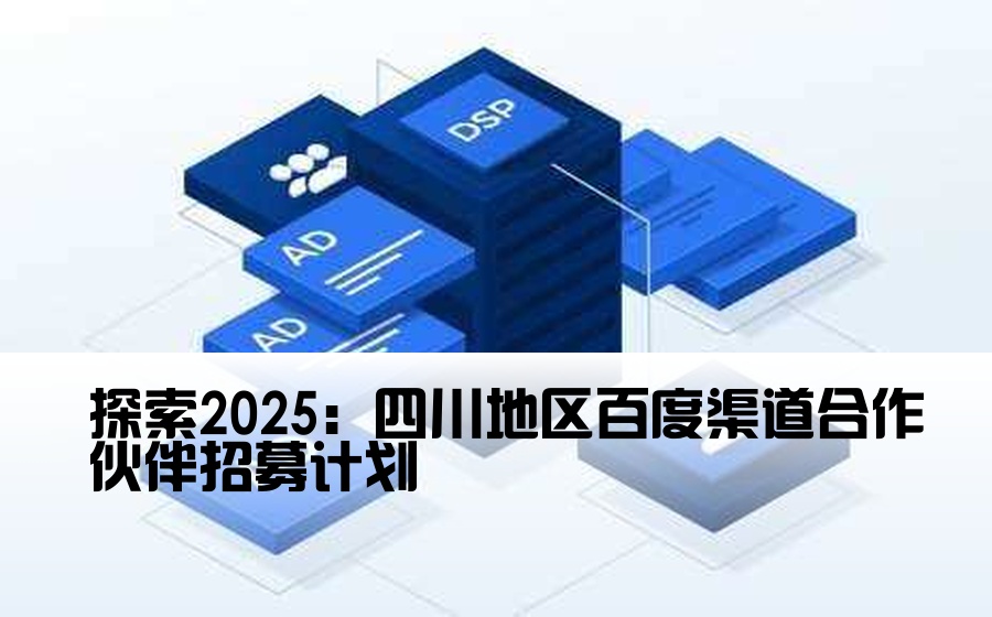 探索2025：四川地区百度渠道合作伙伴招募计划