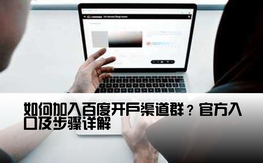 如何加入百度开户渠道群？官方入口及步骤详解