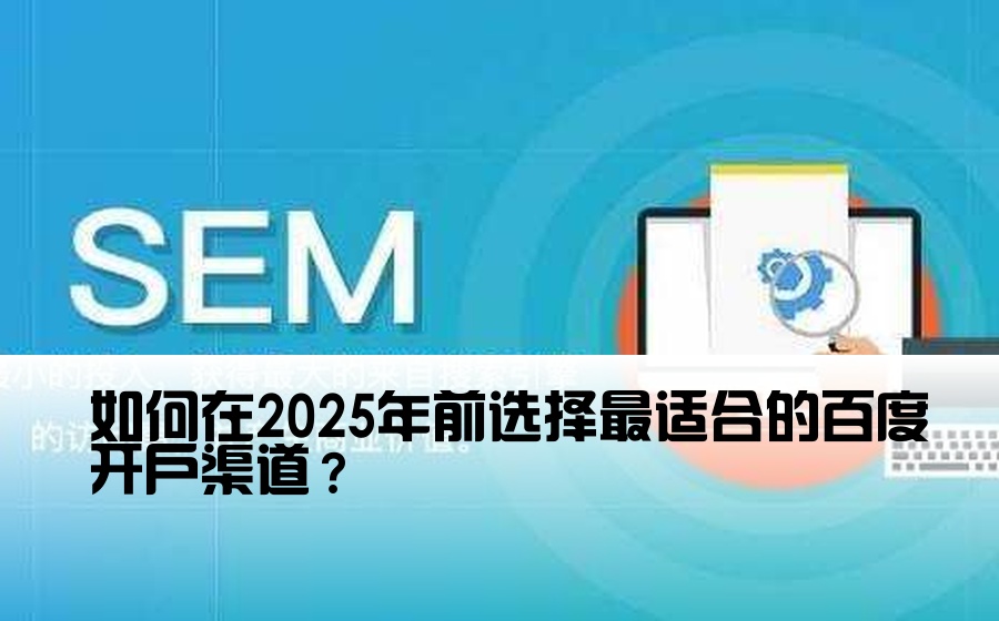 如何在2025年前选择最适合的百度开户渠道？