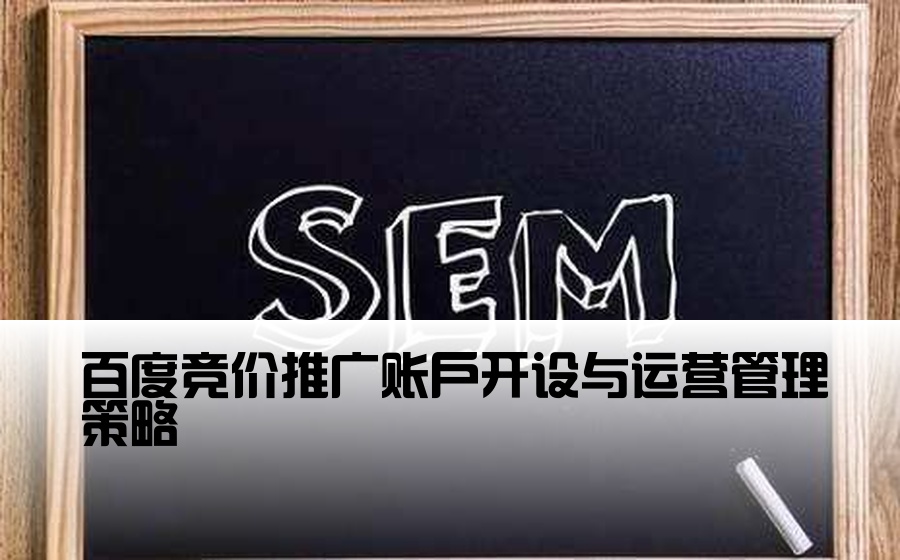 [百度竞价推广渠道开户运营] 百度竞价推广账户开设与运营管理策略