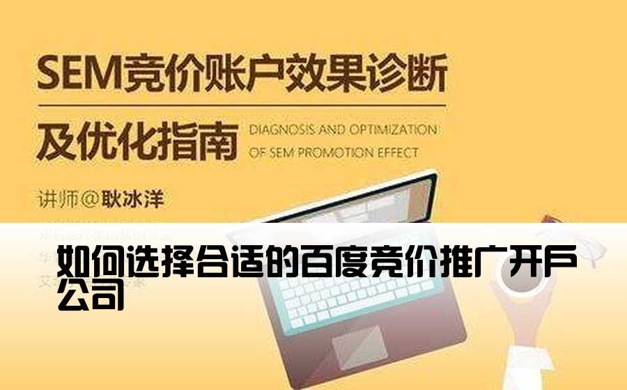 [百度渠道开户公司怎么选] 如何选择合适的百度竞价推广开户公司