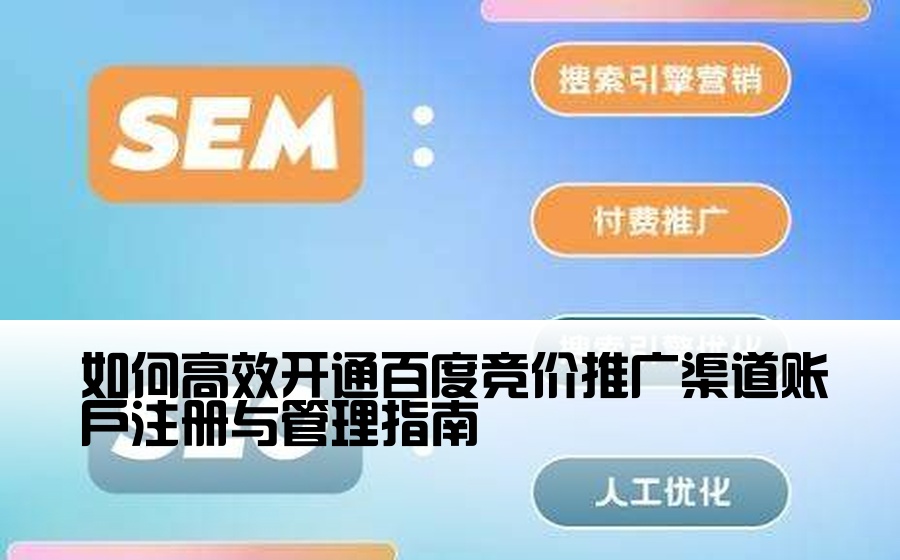 [百度渠道开户怎么开通账号注册] 如何高效开通百度竞价推广渠道账户注册与管理指南