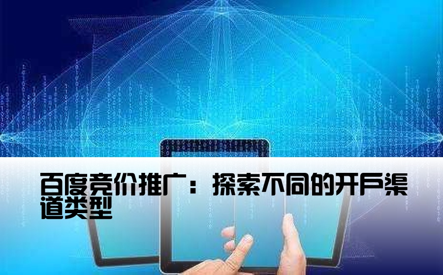 百度竞价推广：探索不同的开户渠道类型