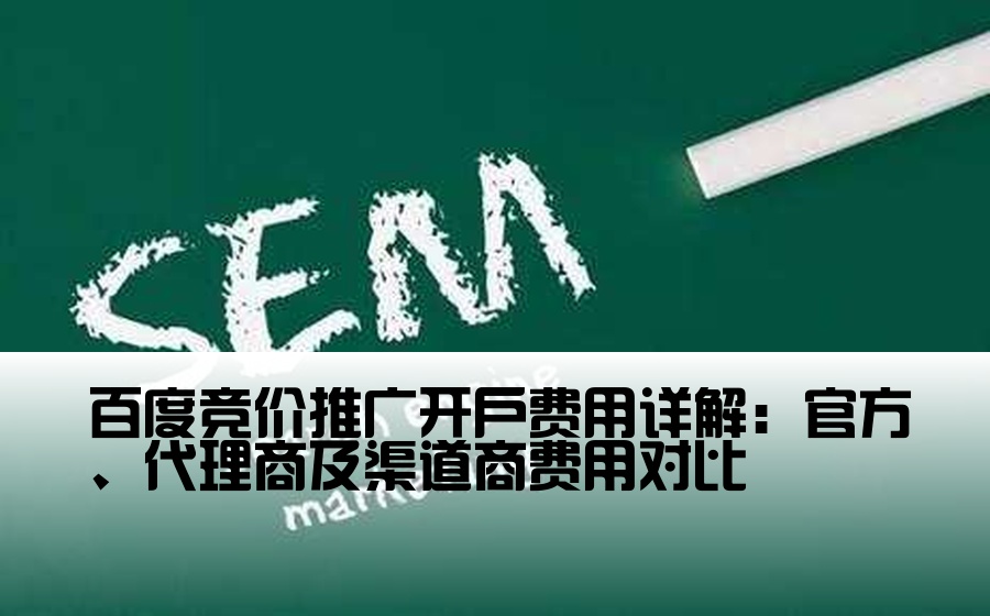 百度竞价推广开户费用详解：官方、代理商及渠道商费用对比