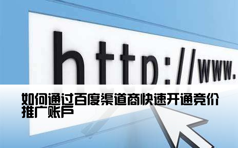 [百度开户渠道商怎么开] 如何通过百度渠道商快速开通竞价推广账户