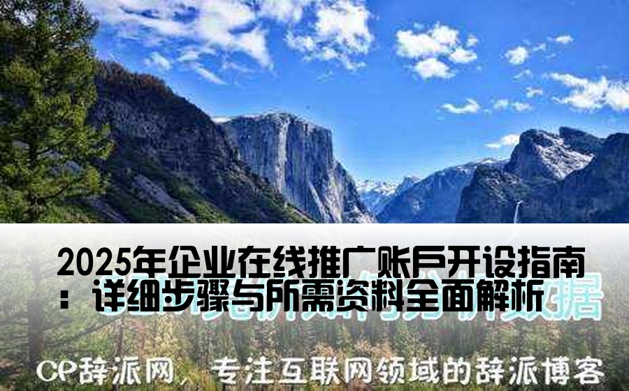 2025年企业在线推广账户开设指南：详细步骤与所需资料全面解析