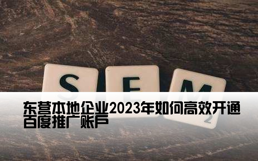 东营本地企业2023年如何高效开通百度推广账户