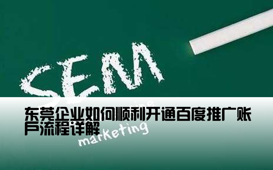 [企业百度推广开户流程] 东莞企业如何顺利开通百度推广账户流程详解