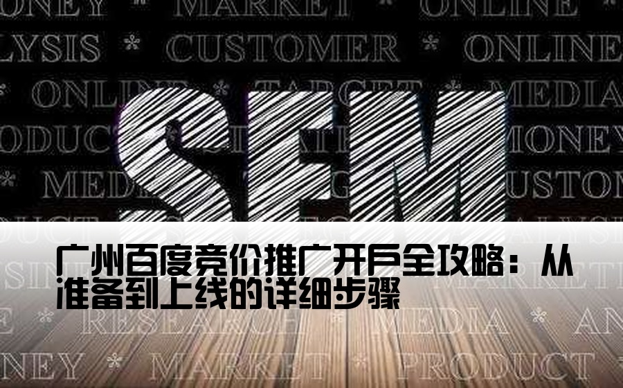 [广州百度竞价开户流程] 广州百度竞价推广开户全攻略：从准备到上线的详细步骤